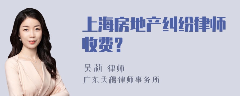 上海房地产纠纷律师收费?