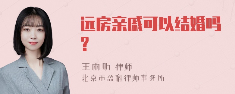 远房亲戚可以结婚吗?