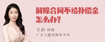 解除合同不给补偿金怎么办?