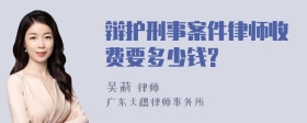 辩护刑事案件律师收费要多少钱?