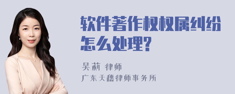 软件著作权权属纠纷怎么处理?