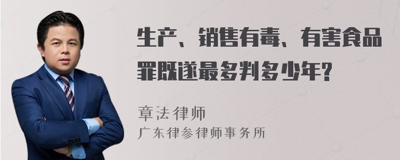 生产、销售有毒、有害食品罪既遂最多判多少年?