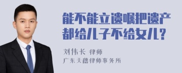 能不能立遗嘱把遗产都给儿子不给女儿?