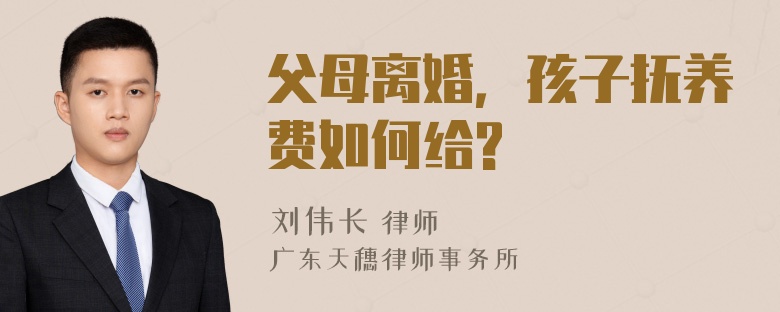 父母离婚，孩子抚养费如何给?