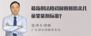 最新刑法阻碍解救被拐卖儿童罪量刑标准?