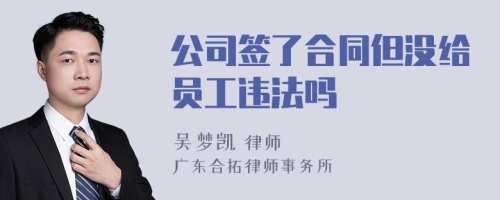 公司签了合同但没给员工违法吗