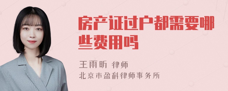 房产证过户都需要哪些费用吗