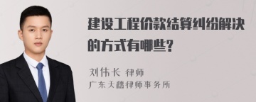 建设工程价款结算纠纷解决的方式有哪些?