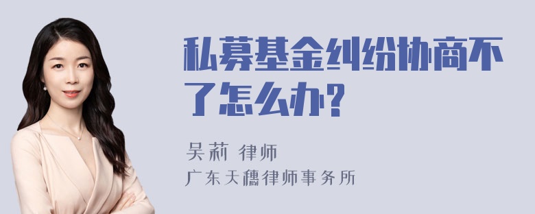 私募基金纠纷协商不了怎么办?