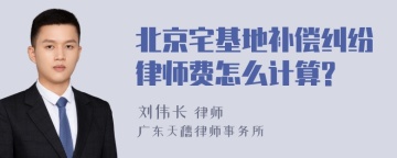 北京宅基地补偿纠纷律师费怎么计算?