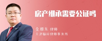 房产继承需要公证吗