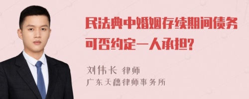 民法典中婚姻存续期间债务可否约定一人承担?