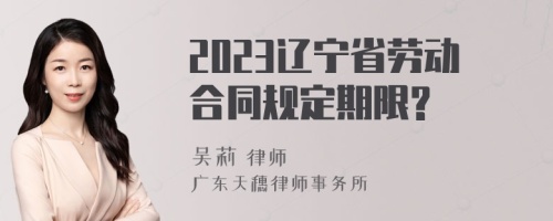 2023辽宁省劳动合同规定期限?