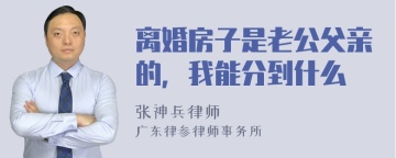 离婚房子是老公父亲的，我能分到什么