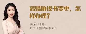 离婚协议书变更，怎样办理?