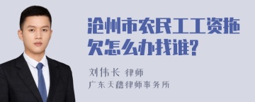 沧州市农民工工资拖欠怎么办找谁?