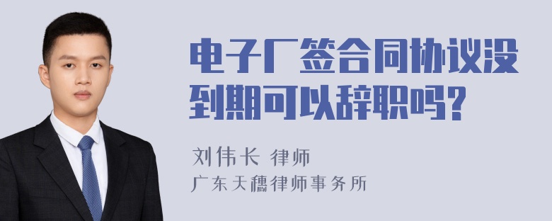 电子厂签合同协议没到期可以辞职吗?