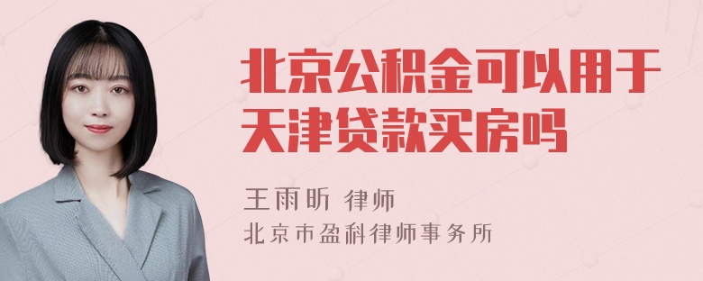 北京公积金可以用于天津贷款买房吗