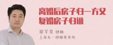 离婚后房子归一方又复婚房子归谁