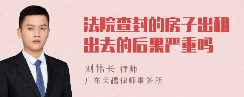 法院查封的房子出租出去的后果严重吗