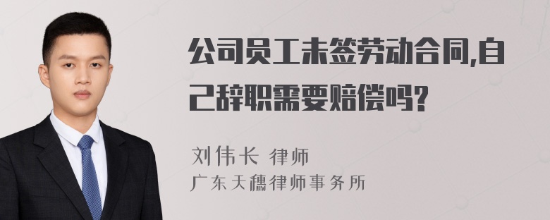 公司员工未签劳动合同,自己辞职需要赔偿吗?