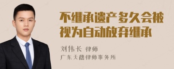 不继承遗产多久会被视为自动放弃继承