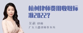 杭州律师费用收取标准2022?