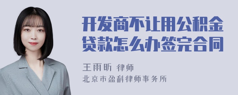 开发商不让用公积金贷款怎么办签完合同