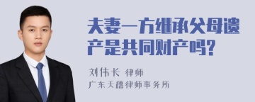 夫妻一方继承父母遗产是共同财产吗?