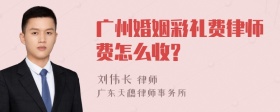 广州婚姻彩礼费律师费怎么收?