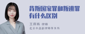 背叛国家罪和叛逃罪有什么区别