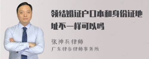 领结婚证户口本和身份证地址不一样可以吗