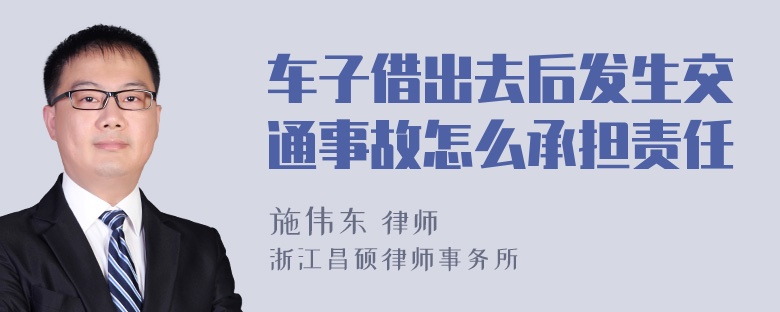 车子借出去后发生交通事故怎么承担责任