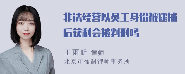 非法经营以员工身份被逮捕后获利会被判刑吗