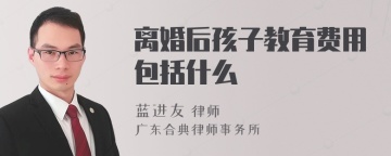 离婚后孩子教育费用包括什么