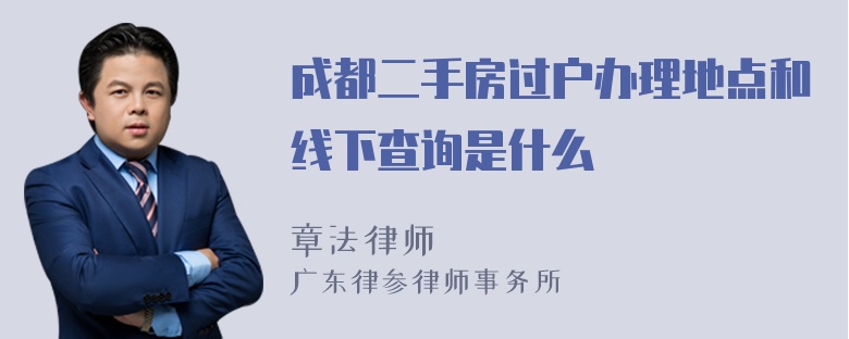 成都二手房过户办理地点和线下查询是什么