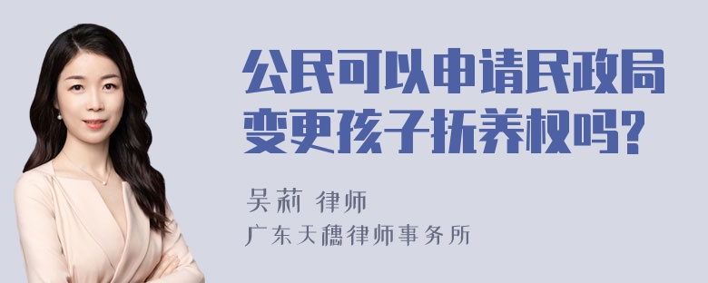 公民可以申请民政局变更孩子抚养权吗?