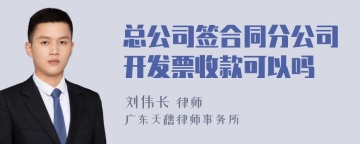 总公司签合同分公司开发票收款可以吗