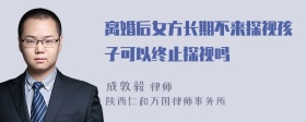 离婚后女方长期不来探视孩子可以终止探视吗