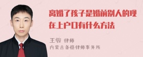 离婚了孩子是婚前别人的现在上户口有什么方法