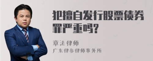 犯擅自发行股票债券罪严重吗?