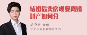 结婚后卖房现要离婚财产如何分