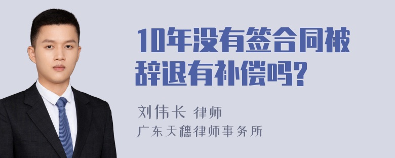 10年没有签合同被辞退有补偿吗?