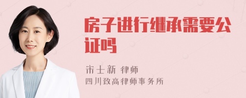 房子进行继承需要公证吗