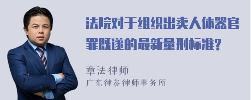 法院对于组织出卖人体器官罪既遂的最新量刑标准?