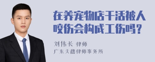 在养宠物店干活被人咬伤会构成工伤吗？