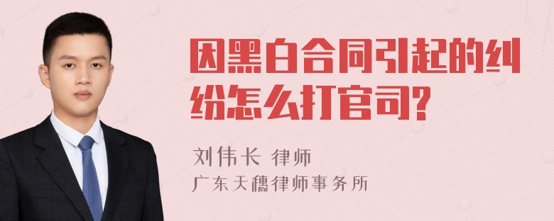 因黑白合同引起的纠纷怎么打官司?