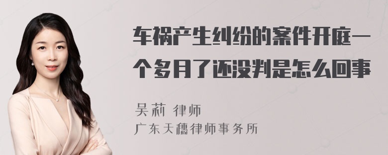 车祸产生纠纷的案件开庭一个多月了还没判是怎么回事