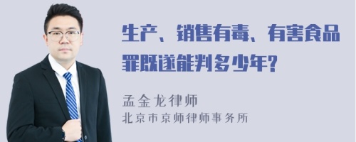 生产、销售有毒、有害食品罪既遂能判多少年?