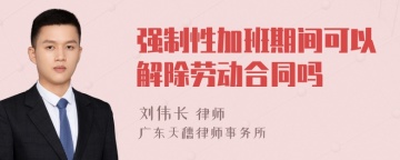 强制性加班期间可以解除劳动合同吗